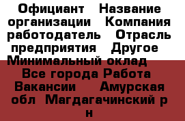 Официант › Название организации ­ Компания-работодатель › Отрасль предприятия ­ Другое › Минимальный оклад ­ 1 - Все города Работа » Вакансии   . Амурская обл.,Магдагачинский р-н